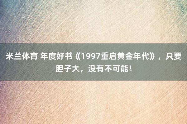 米兰体育 年度好书《1997重启黄金年代》，只要胆子大，没有不可能！