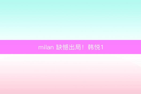 milan 缺憾出局！韩悦1