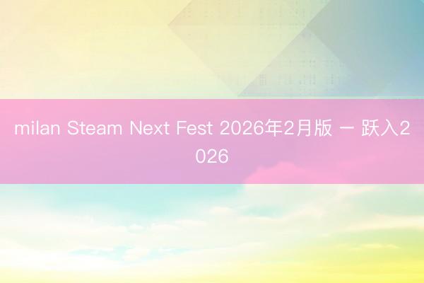 milan Steam Next Fest 2026年2月版 – 跃入2026